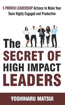 portada The Secret of High Impact Leaders: 5 Proven Leadership Actions To Make your Team Highly Engaged and Productive.