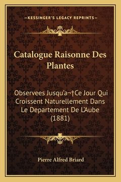 portada Catalogue Raisonne Des Plantes: Observees Jusqu'a Ce Jour Qui Croissent Naturellement Dans Le Departement De L'Aube (1881) (in French)