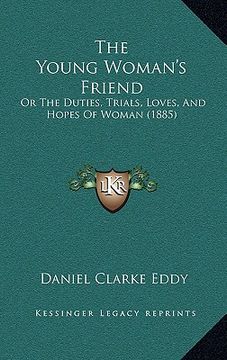 portada the young woman's friend: or the duties, trials, loves, and hopes of woman (1885) (en Inglés)