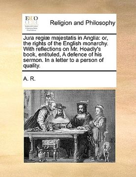 portada jura regi] majestatis in anglia: or, the rights of the english monarchy. with reflections on mr. hoadly's book, entituled, a defence of his sermon. in (en Inglés)