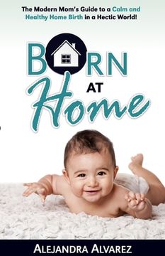 portada Born at Home: The Modern Mom's Guide to a Calm and Healthy Home Birth in a Hectic World! (en Inglés)