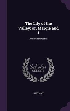 portada The Lily of the Valley; or, Margie and I: And Other Poems (en Inglés)