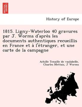 portada 1815. Ligny-Waterloo 40 Gravures Par J. Worms D'Apre S Les Documents Authentiques Recueillis En France Et A L'e Tranger, Et Une Carte de La Campagne (en Francés)