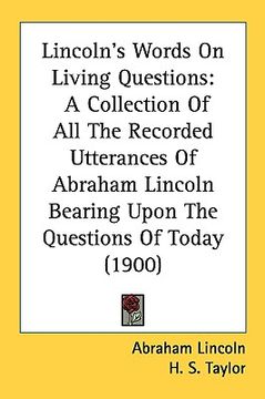portada lincoln's words on living questions: a collection of all the recorded utterances of abraham lincoln bearing upon the questions of today (1900) (in English)