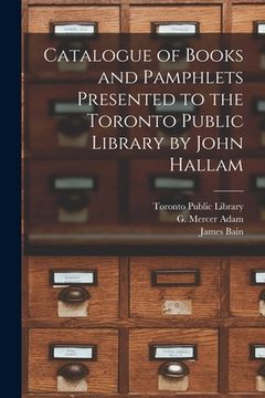 portada Catalogue of Books and Pamphlets Presented to the Toronto Public Library by John Hallam [microform] (en Inglés)