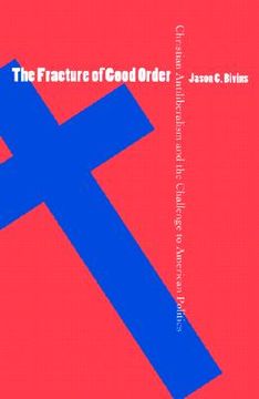 portada The Fracture of Good Order: Christian Antiliberalism and the Challenge to American Politics