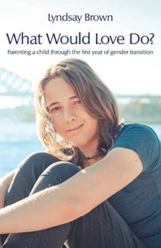 portada What Would Love Do? Parenting a Child Through the First Year of Gender Transition 