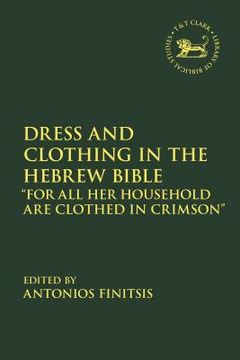 portada Dress and Clothing in the Hebrew Bible: "For All Her Household Are Clothed in Crimson+? (en Inglés)