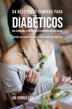 portada 54 Recetas De Comidas Para Diabéticos Que Ayudarán A Controlar Su Condición Naturalmente: Opciones De Comidas Saludables Para Todos Los Diabéticos (spanish Edition)