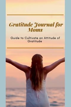 portada Gratitude Journal for Moms Guide to cultivate an Attitude of Gratitude: Prompted Journal for busy moms Optimal Format (6 x 9) (en Inglés)