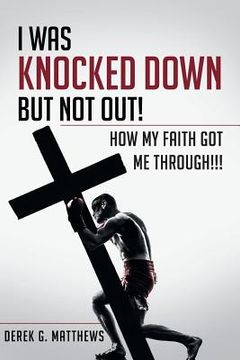 portada I Was Knocked down but Not Out! How My Faith Got Me Through!!! (en Inglés)