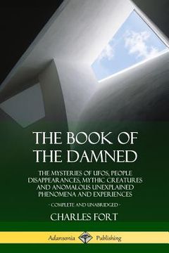 portada The Book of the Damned: The Mysteries of UFOs, People Disappearances, Mythic Creatures and Anomalous Unexplained Phenomena and Experiences, Co
