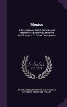 portada Mexico: A Geographical Sketch, With Special Reference To Economic Conditions And Prospects Of Future Development