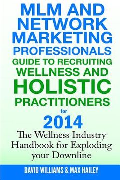 portada MLM and Network Marketing professionals guide to Recruiting Wellness: and Holistic Practitioners for 2014 The Wellness Industry Handbook for Exploding (en Inglés)