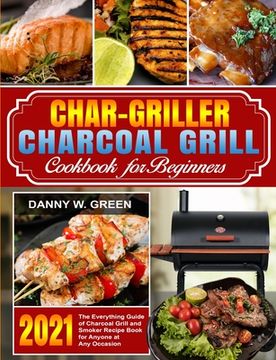 portada Char-Griller Charcoal Grill Cookbook for Beginners: The Everything Guide of Charcoal Grill and Smoker Recipe Book for Anyone at Any Occasion (en Inglés)