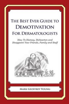 portada The Best Ever Guide to Demotivation for Dermatologists: How To Dismay, Dishearten and Disappoint Your Friends, Family and Staff (en Inglés)