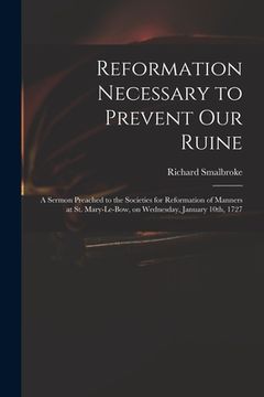 portada Reformation Necessary to Prevent Our Ruine: a Sermon Preached to the Societies for Reformation of Manners at St. Mary-le-Bow, on Wednesday, January 10 (en Inglés)