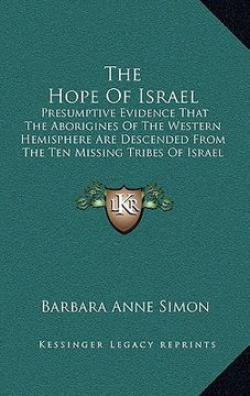 portada the hope of israel: presumptive evidence that the aborigines of the western hemisphere are descended from the ten missing tribes of israel (en Inglés)
