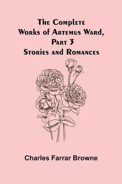 portada The Complete Works of Artemus Ward, Part 3: Stories and Romances (en Inglés)