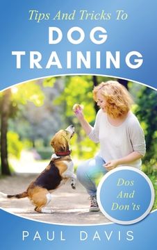 portada Tips and Tricks to dog Training a How-To set of Tips and Techniques for Different Species of Dogs: Based on Real Experiences and Cases (en Inglés)