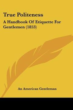portada true politeness: a handbook of etiquette for gentlemen (1853) (en Inglés)
