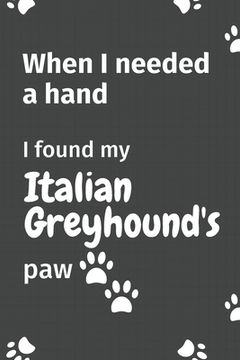 portada When I needed a hand, I found my Italian Greyhound's paw: For Italian Greyhound Puppy Fans (en Inglés)