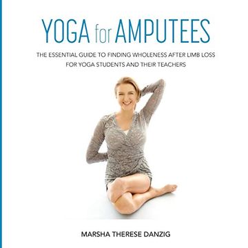 portada Yoga for Amputees: The Essential Guide to Finding Wholeness After Limb Loss for Yoga Students and Their Teachers (en Inglés)