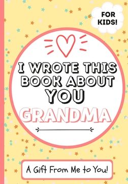 portada I Wrote This Book About You Grandma: A Child's Fill in The Blank Gift Book For Their Special Grandma Perfect for Kid's 7 x 10 inch 