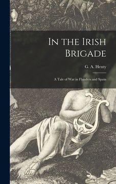 portada In the Irish Brigade: a Tale of War in Flanders and Spain (en Inglés)