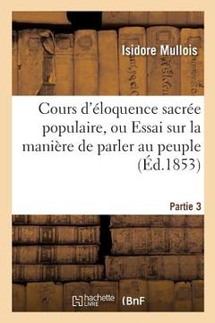 portada Cours d'Éloquence Sacrée Populaire, Ou Essai Sur La Manière de Parler Au Peuple. Partie 3 (en Francés)