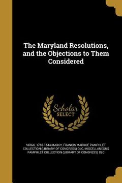 portada The Maryland Resolutions, and the Objections to Them Considered (en Inglés)