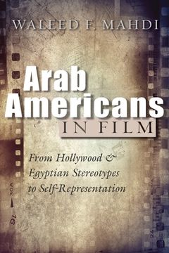portada Arab Americans in Film: From Hollywood and Egyptian Stereotypes to Self-Representation (en Inglés)