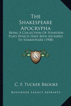 portada the shakespeare apocrypha: being a collection of fourteen plays which have been ascribed to shakespeare (1908) (en Inglés)