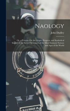 portada Naology: Or, a Treatise On the Origin, Progress, and Symbolical Import of the Sacred Structures of the Most Eminent Nations and (en Inglés)