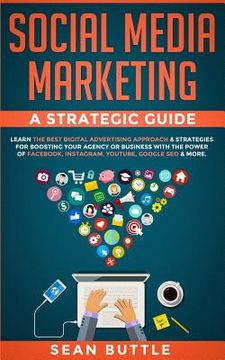 portada Social Media Marketing a Strategic Guide: Learn the Best Digital Advertising Approach &; Strategies for Boosting Your Agency or Business with the Powe 