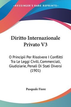portada Diritto Internazionale Privato V3: O Principii Per Risolvere I Conflitti Tra Le Leggi Civili, Commerciali, Giudiziarie, Penali Di Stati Diversi (1901) (in Italian)