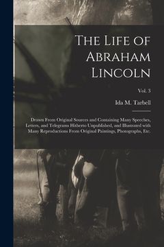 portada The Life of Abraham Lincoln: Drawn From Original Sources and Containing Many Speeches, Letters, and Telegrams Hitherto Unpublished, and Illustrated (in English)