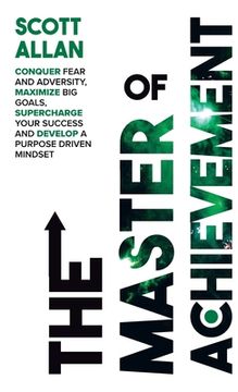 portada The Master of Achievement: Conquer Fear and Adversity, Maximize Big Goals, Supercharge Your Success and Develop a Purpose Driven Mindset (en Inglés)