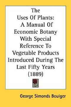 portada the uses of plants: a manual of economic botany with special reference to vegetable products introduced during the last fifty years (1889) (in English)