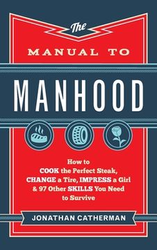 portada The Manual to Manhood: How to Cook the Perfect Steak, Change a Tire, Impress a Girl & 97 Other Skills you Need to Survive (en Inglés)