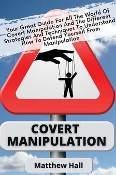 portada Covert Manipulation: Your Great Guide for the World of Covert Manipulation and the Different Strategies and Techniques to Understand how to Defend Yourself From Manipulation (in English)