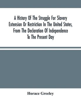 portada A History Of The Struggle For Slavery Extension Or Restriction In The United States, From The Declaration Of Independence To The Present Day. Mainly C (en Inglés)