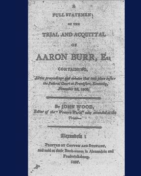 portada A full statement of the trial and acquittal of Aaron Burr, esq. containing, all the proceedings and debates that took place before the Federal Court a (in English)