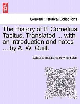 portada the history of p. cornelius tacitus. translated ... with an introduction and notes ... by a. w. quill. (in English)