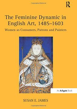 portada The Feminine Dynamic in English Art, 1485-1603: Women as Consumers, Patrons and Painters (en Inglés)