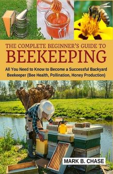 portada The Complete Beginner's Guide to Beekeeping: All You Need to Know to Become a Successful Backyard Beekeeper (in English)