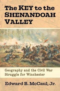portada The Key to the Shenandoah Valley: Geography and the Civil War Struggle for Winchester (en Inglés)