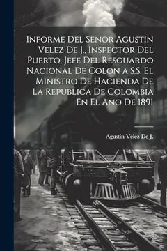 portada Informe del Senor Agustin Velez de j. , Inspector del Puerto, Jefe del Resguardo Nacional de Colon a S. Se El Ministro de Hacienda de la Republica de Colombia en el ano de 1891