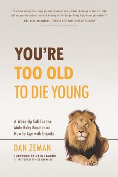 portada You're Too Old to Die Young: A Wake-Up Call for the Male Baby Boomer on How to Age with Dignity (in English)