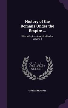 portada History of the Romans Under the Empire ...: With a Copious Analytical Index, Volume 1 (en Inglés)